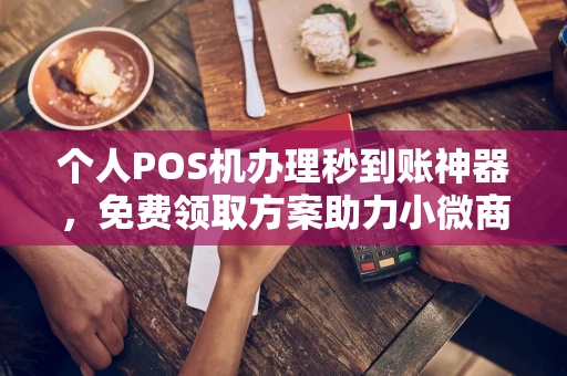 邢台个人POS机办理秒到账神器，免费领取方案助力小微商户稳定收款