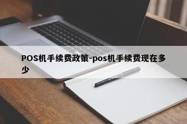 邢台POS机手续费政策-pos机手续费现在多少