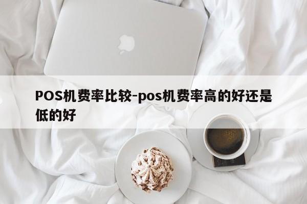 邢台POS机费率比较-pos机费率高的好还是低的好