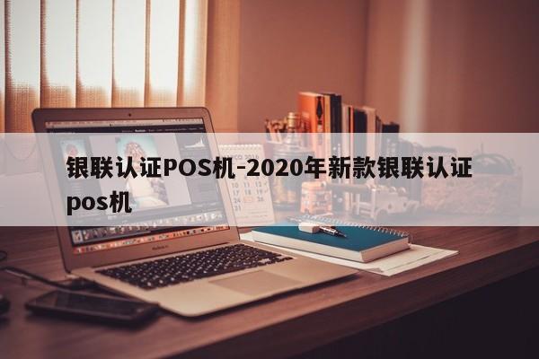 邢台银联认证POS机-2020年新款银联认证pos机